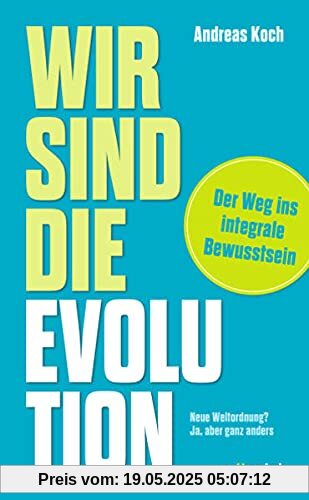 Wir sind die Evolution: Der Weg ins integrale Bewusstsein