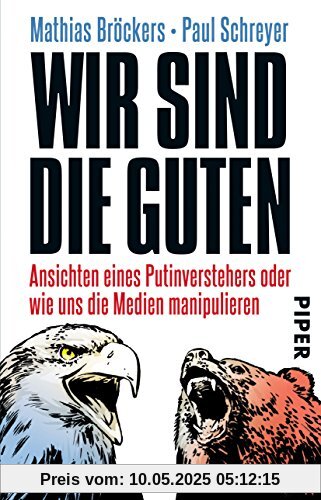 Wir sind die Guten: Ansichten eines Putinverstehers oder wie uns die Medien manipulieren