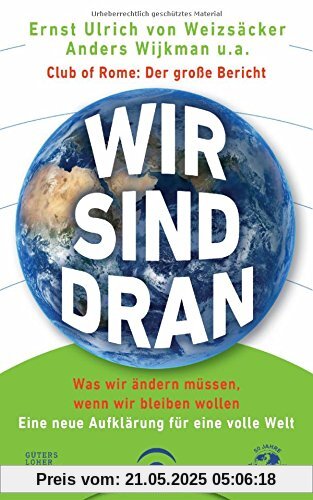 Wir sind dran. Club of Rome: Der große Bericht: Was wir ändern müssen, wenn wir bleiben wollen. Eine neue Aufklärung für eine volle Welt