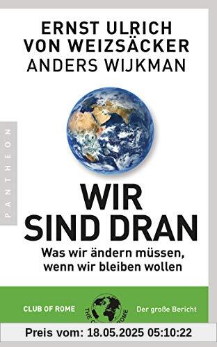 Wir sind dran: Was wir ändern müssen, wenn wir bleiben wollen - Club of Rome: Der große Bericht Wir sind dran: Was wir ändern müssen, wenn wir bleiben wollen - Club of Rome: Der große Bericht