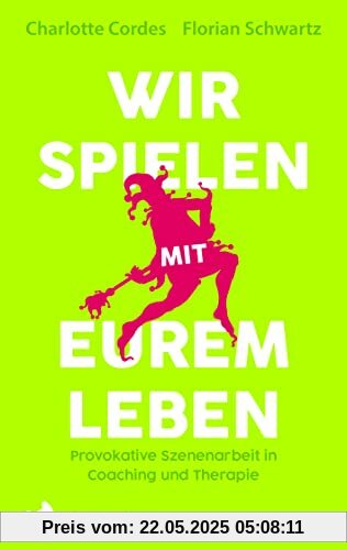 Wir spielen mit eurem Leben: Provokative Szenenarbeit in Coaching und Therapie
