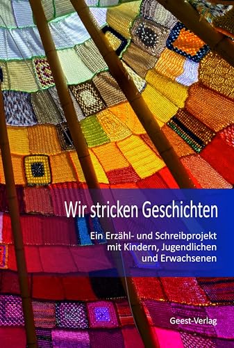 Wir stricken Geschichten: Ein Erzähl- und Schreibprojekt mit Kindern, Jugendlichen und Erwachsenen von Geest-Verlag