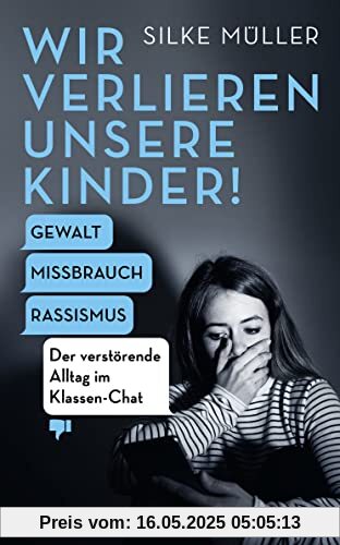 Wir verlieren unsere Kinder!: Gewalt, Missbrauch, Rassismus – Der verstörende Alltag im Klassen-Chat Wir verlieren unsere Kinder!: Gewalt, Missbrauch, Rassismus – Der verstörende Alltag im Klassen-Chat