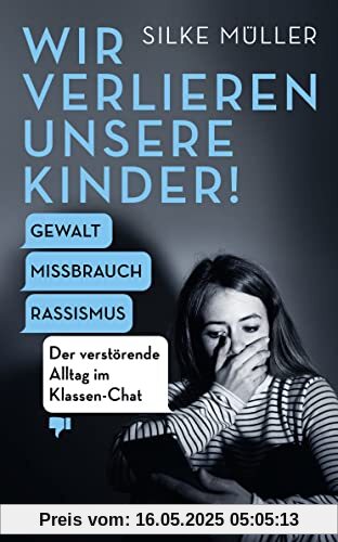 Wir verlieren unsere Kinder!: Gewalt, Missbrauch, Rassismus – Der verstörende Alltag im Klassen-Chat