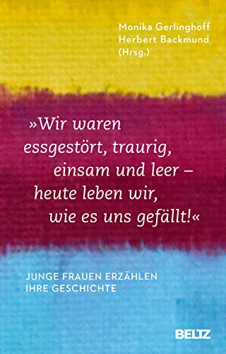 »Wir waren essgestört, traurig, einsam und leer - heute leben wir, wie es uns gefällt«: Junge Frauen erzählen ihre Geschichte von Beltz