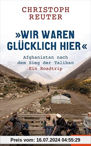 Wir waren glücklich hier: Afghanistan nach dem Sieg der Taliban - Ein Roadtrip - Ein SPIEGEL-Buch / mit 16-seitigem Bildteil