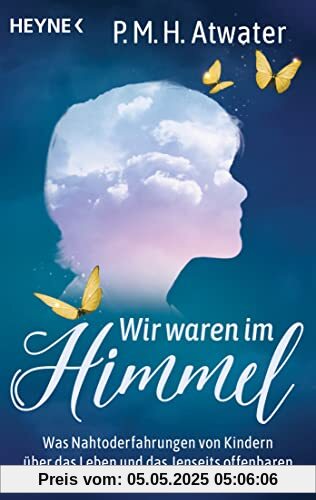 Wir waren im Himmel: Was Nahtoderfahrungen von Kindern über das Leben und das Jenseits offenbaren
