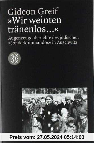 Wir weinten tränenlos.... Augenzeugenberichte des jüdischen Sonderkommandos in Auschwitz