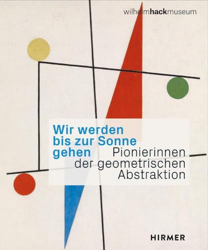 Wir werden bis zur Sonne gehen: Pionierinnen der geometrischen Abstraktion Wir werden bis zur Sonne gehen: Pionierinnen der geometrischen Abstraktion von Hirmer