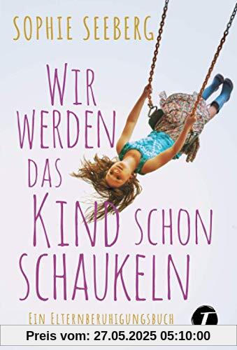 Wir werden das Kind schon schaukeln - Ein Elternberuhigungsbuch Wir werden das Kind schon schaukeln - Ein Elternberuhigungsbuch