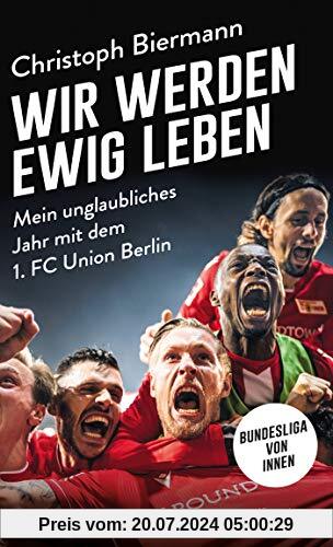 Wir werden ewig leben: Mein unglaubliches Jahr mit dem 1. FC Union Berlin