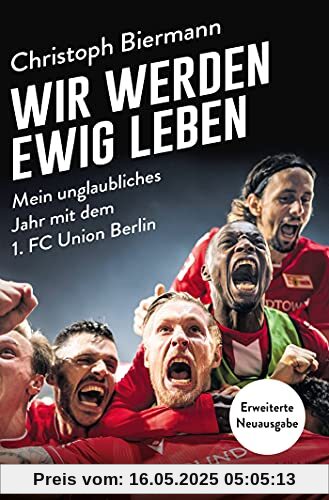 Wir werden ewig leben: Mein unglaubliches Jahr mit dem 1. FC Union Berlin - erweiterte Neuausgabe