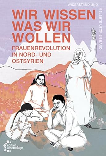 Wir wissen, was wir wollen: Frauenrevolution in Nord-und Ostsyrien von edition assemblage