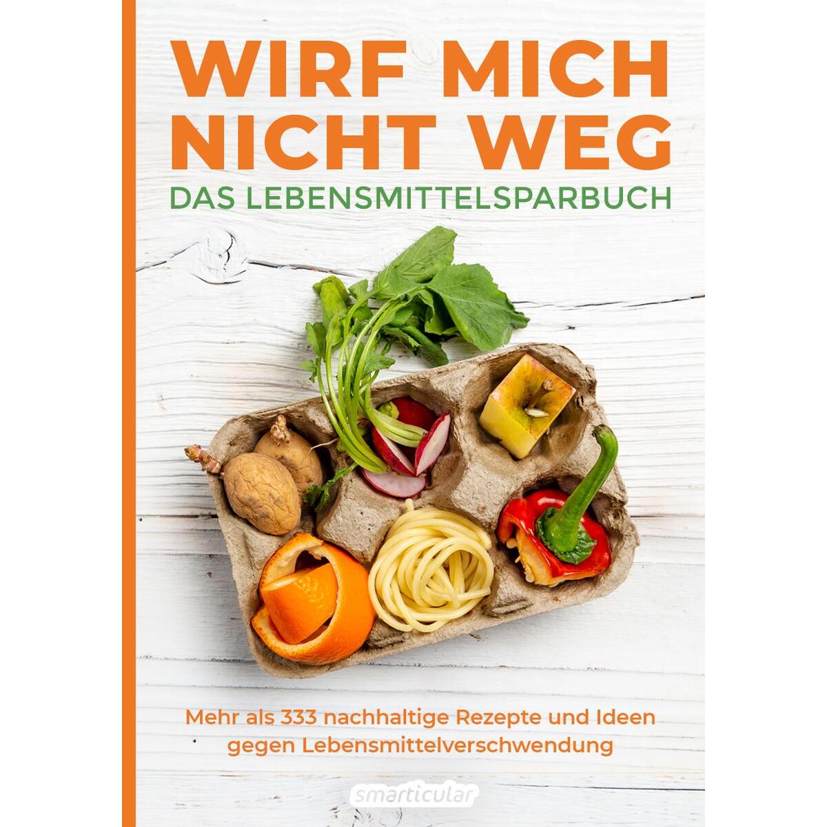 Wirf mich nicht weg - Das Lebensmittelsparbuch Wirf mich nicht weg - Das Lebensmittelsparbuch von smarticular Verlag