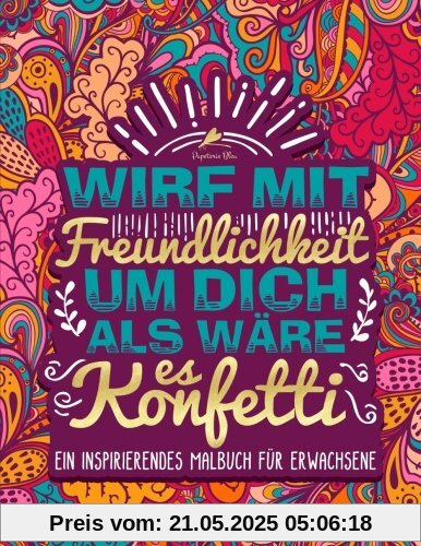 Wirf mit Freundlichkeit um dich als wäre es Konfetti: Ein inspirierendes Malbuch für Erwachsene Wirf mit Freundlichkeit um dich als wäre es Konfetti: Ein inspirierendes Malbuch für Erwachsene