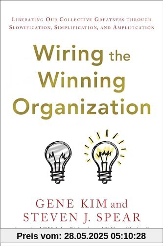 Wiring the Winning Organization: Liberating Our Collective Greatness Through Slowification, Simplification, and Amplification