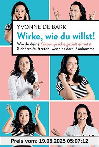Wirke, wie du willst: Wie du deine Körpersprache gezielt einsetzt. Sicheres Auftreten, wenn es darauf ankommt Wirke, wie du willst: Wie du deine Körpersprache gezielt einsetzt. Sicheres Auftreten, wenn es darauf ankommt