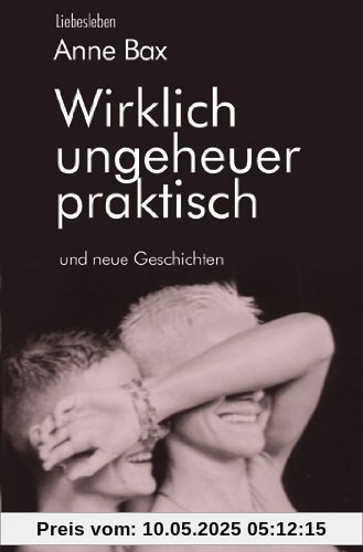 Wirklich ungeheuer praktisch: und neue Geschichten. Erzählungen