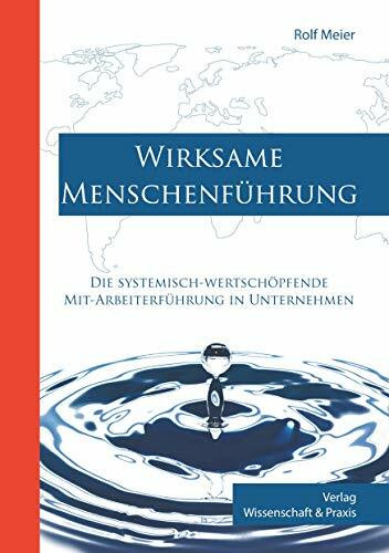 Wirksame Menschenf�hrung.: Die systemisch-wertsch�pfende Mit-Arbeiterf�hrung in Unternehmen.