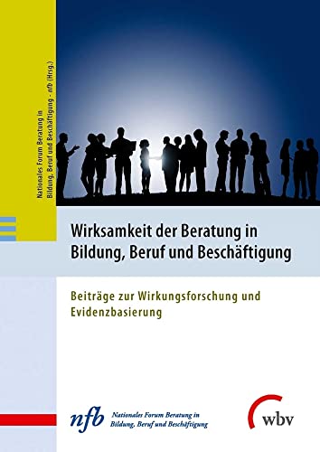 Wirksamkeit der Beratung in Bildung, Beruf und Beschäftigung: Beiträge zur Wirkungsforschung und Evidenzbasierung Wirksamkeit der Beratung in Bildung, Beruf und Beschäftigung: Beiträge zur Wirkungsforschung und Evidenzbasierung