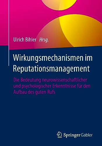 Wirkungsmechanismen im Reputationsmanagement: Die Bedeutung neurowissenschaftlicher und psychologischer Erkenntnisse für den Aufbau des guten Rufs von Springer Gabler