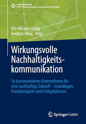 Wirkungsvolle Nachhaltigkeitskommunikation: So kommunizieren Unternehmen für eine nachhaltige Zukunft – Grundlagen, Praxisbeispiele und ... Konzepte, Lösungsansätze zur Nachhaltigkeit)