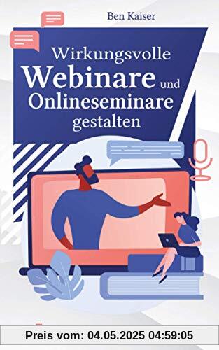 Wirkungsvolle Webinare und Onlineseminare gestalten: In 7 Schritten zum erfolgreichen Webinar Wirkungsvolle Webinare und Onlineseminare gestalten: In 7 Schritten zum erfolgreichen Webinar