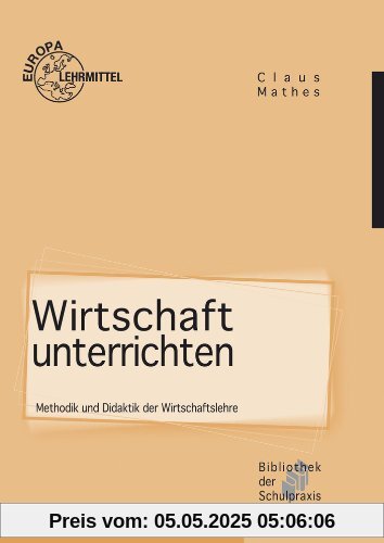 Wirtschaft unterrichten: Methodik und Didaktik der Wirtschaftslehre