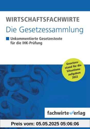 Wirtschaftsfachwirte - Die Gesetzessammlung: Unkommentierte Gesetzestexte für die IHK-Prüfung der Situationsaufgaben 2022