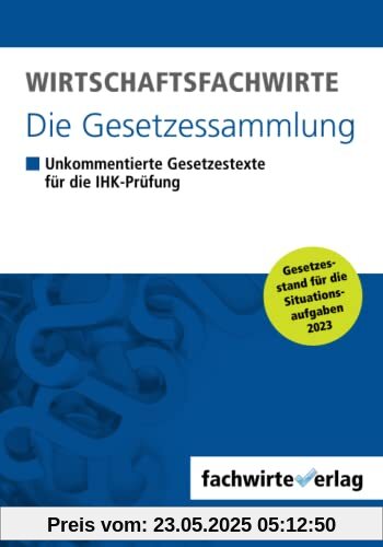 Wirtschaftsfachwirte - Die Gesetzessammlung: Unkommentierte Gesetzestexte für die IHK-Prüfung der Situationsaufgaben 2023