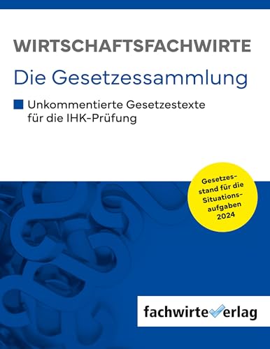 Wirtschaftsfachwirte - Die Gesetzessammlung: Unkommentierte Gesetzestexte für die IHK-Prüfung der Situationsaufgaben 2024