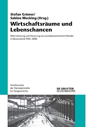 Wirtschaftsräume und Lebenschancen: Wahrnehmung und Steuerung von sozialökonomischem Wandel in Deutschland 1945-2000 (Schriftenreihe der Vierteljahrshefte für Zeitgeschichte, 114, Band 114)