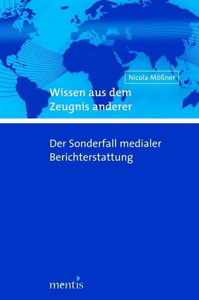 Wissen aus dem Zeugnis anderer: Der Sonderfall medialer Berichterstattung Wissen aus dem Zeugnis anderer: Der Sonderfall medialer Berichterstattung