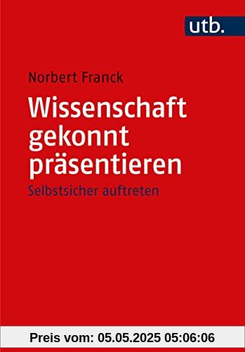 Wissenschaft gekonnt präsentieren: Vorträge, Diskussionen, Disputationen und Moderationen souverän meistern – Selbstsicher auftreten