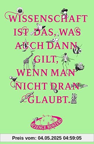 Wissenschaft ist das, was auch dann gilt, wenn man nicht dran glaubt: Das große Jubelbuch der Science Busters Wissenschaft ist das, was auch dann gilt, wenn man nicht dran glaubt: Das große Jubelbuch der Science Busters