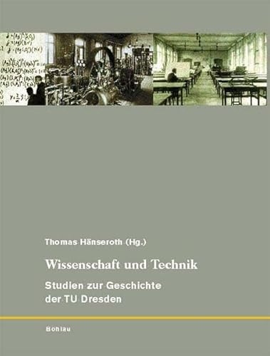 Wissenschaft und Technik. Studien zur Geschichte der TU Dresden: Studien zur Geschichte der TU Dresden; Bd. 2. Herausgegeben von: Thomas Hänseroth (175 Jahre TU Dresden, Band 2) von Bohlau Verlag