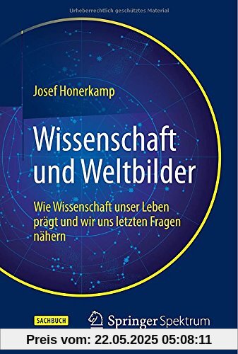 Wissenschaft und Weltbilder: Wie Wissenschaft unser Leben prägt und wir uns letzten Fragen nähern