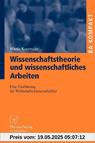 Wissenschaftstheorie Und Wissenschaftliches Arbeiten: Eine Einführung für Wirtschaftswissenschaftler (BA KOMPAKT) (German Edition)