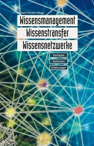 Wissensmanagement, Wissenstransfer und Wissensnetzwerke: Konzepte, Methoden und Erfahrungen von Publicis Kommunikationsag