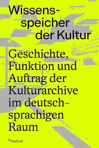 Wissensspeicher der Kultur: Geschichte, Funktion und Auftrag der Kulturarchive im deutschsprachigen Raum Wissensspeicher der Kultur: Geschichte, Funktion und Auftrag der Kulturarchive im deutschsprachigen Raum