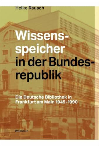 Wissensspeicher in der Bundesrepublik: Die Deutsche Bibliothek in Frankfurt am Main 1945 – 1990