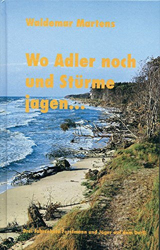 Wo Adler noch und Stürme jagen: Drei Jahrzehnte Forstmann und Jäger auf dem Darß Wo Adler noch und Stürme jagen: Drei Jahrzehnte Forstmann und Jäger auf dem Darß