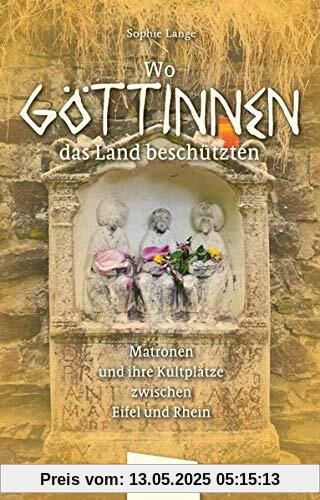 Wo Göttinnen das Land beschützten: Matronen und ihre Kultplätze zwischen Eifel und Rhein