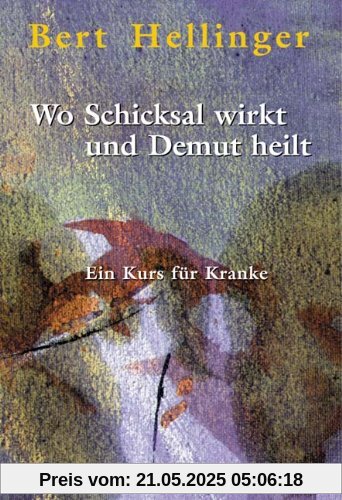 Wo Schicksal wirkt und Demut heilt: Ein Kurs für Kranke Wo Schicksal wirkt und Demut heilt: Ein Kurs für Kranke