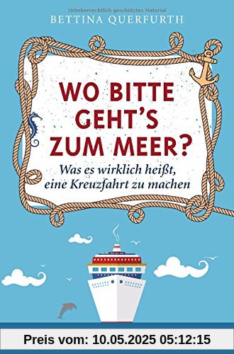 Wo bitte geht's zum Meer?: Was es wirklich heißt, eine Kreuzfahrt zu machen