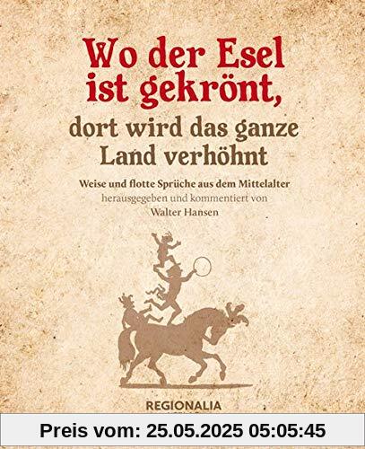 Wo der Esel ist gekrönt, dort wird das ganze Land verhöhnt: Weise und flotte Sprüche aus dem Mittelalter Wo der Esel ist gekrönt, dort wird das ganze Land verhöhnt: Weise und flotte Sprüche aus dem Mittelalter