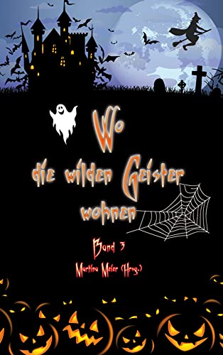 Wo die wilden Geister wohnen Band 3: Märchen, Gedichte und Kurzgeschichten rund um Halloween, Geister und Gruselgestalten für Kinder ab 7