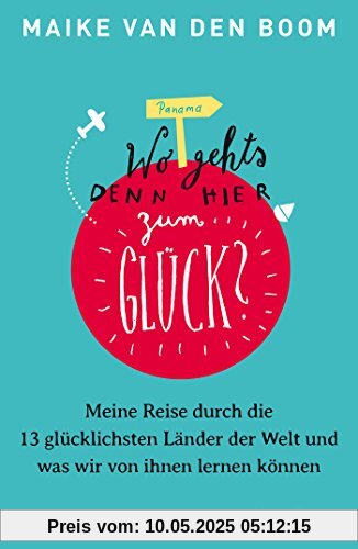 Wo geht's denn hier zum Glück?: Meine Reise durch die 13 glücklichsten Länder der Welt und was wir von ihnen lernen können