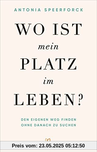Wo ist mein Platz im Leben?: Den eigenen Weg finden ohne danach zu suchen