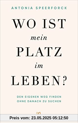 Wo ist mein Platz im Leben?: Den eigenen Weg finden ohne danach zu suchen